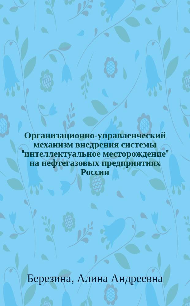 Организационно-управленческий механизм внедрения системы "интеллектуальное месторождение" на нефтегазовых предприятиях России : автореферат диссертации на соискание ученой степени кандидата экономических наук : специальность 08.00.05 <Экономика и управление народным хозяйством>