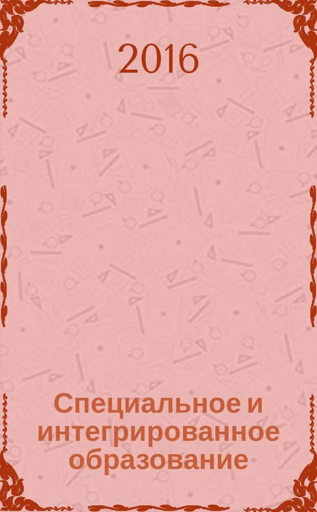 Специальное и интегрированное образование: организация, содержание, технологии : материалы VI международного научно-методического семинара, г. Волгоград, 27-28 октября 2016 г