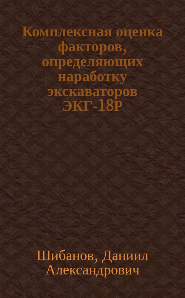 Комплексная оценка факторов, определяющих наработку экскаваторов ЭКГ-18Р/20К, для планирования технического обслуживания и ремонтов : автореферат диссертации на соискание ученой степени кандидата технических наук : специальность 05.05.06 <Горные машины>