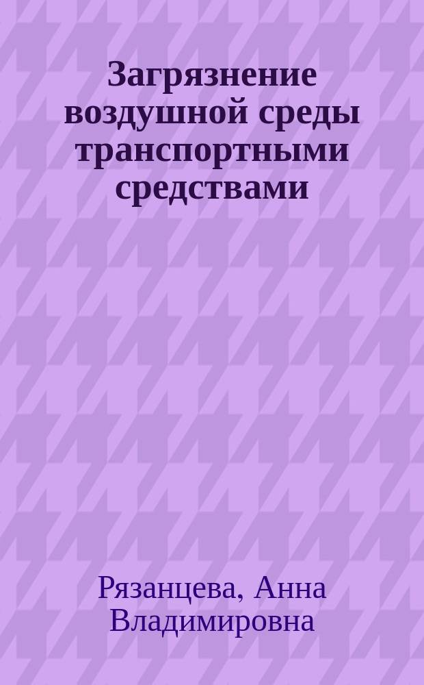 Загрязнение воздушной среды транспортными средствами : учебно-методическое пособие : по дисциплине "Безопасность жизнедеятельности"