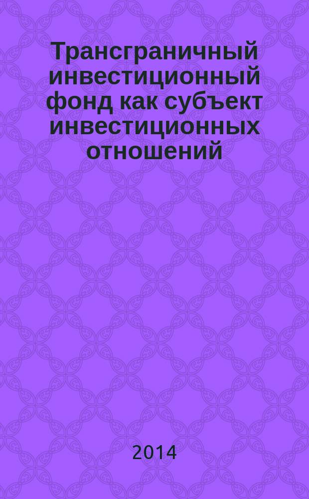 Трансграничный инвестиционный фонд как субъект инвестиционных отношений : автореферат диссертации на соискание ученой степени кандидата юридических наук : специальность 12.00.03 <Гражданское право; предпринимательское право; семейное право; международное частное право>