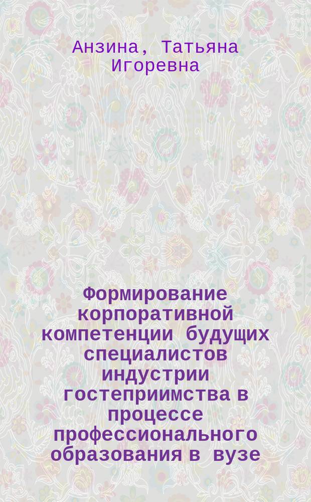 Формирование корпоративной компетенции будущих специалистов индустрии гостеприимства в процессе профессионального образования в вузе : автореферат диссертации на соискание ученой степени кандидата педагогических наук : специальность 13.00.08 <Теория и методика профессионального образования>