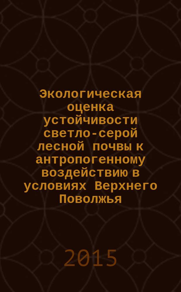 Экологическая оценка устойчивости светло-серой лесной почвы к антропогенному воздействию в условиях Верхнего Поволжья : автореферат диссертации на соискание ученой степени кандидата биологических наук : специальность 03.02.08 <Экология>