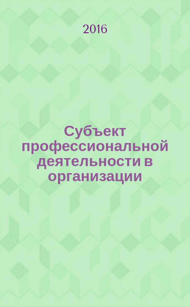 Субъект профессиональной деятельности в организации : материалы научно-практической конференции "Неделя психологии в ДГТУ" (Ростов-на-Дону, 11-21 марта 2016 г.)