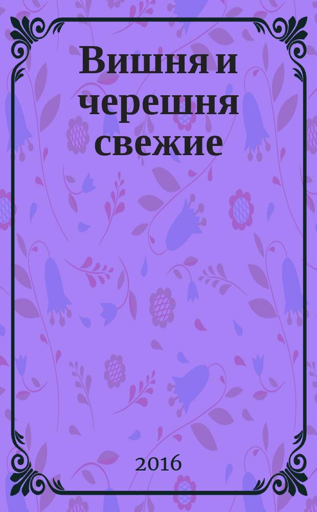 Вишня и черешня свежие = Fresh cherris. Specifications : Технические условия : ГОСТ 33801-2016