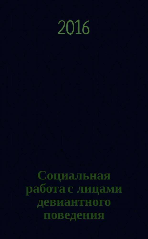 Социальная работа с лицами девиантного поведения : учебное пособие : для студентов очной и заочно-дистанционной форм обучения направления подготовки бакалавриата 39.03.02 "Социальная работа в силовых структурах"