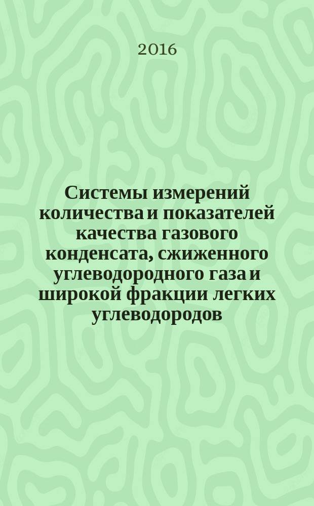 Системы измерений количества и показателей качества газового конденсата, сжиженного углеводородного газа и широкой фракции легких углеводородов = Accounting systems of hydrocarbon condensate, liquefied hydrocarbon gas and long distillate of light hydrocarbons. General technical requirement : oбщие технические требования : ГОСТ 33702-2015