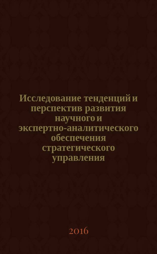 Исследование тенденций и перспектив развития научного и экспертно-аналитического обеспечения стратегического управления, социально-экономического планирования и проектирования : монография