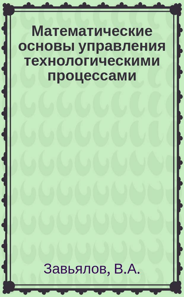 Математические основы управления технологическими процессами : конспект лекций : для студентов бакалавриата направлений подготовки 27.03.04 и 15.03.04, изучающих дисциплину "Теория автоматического управления"