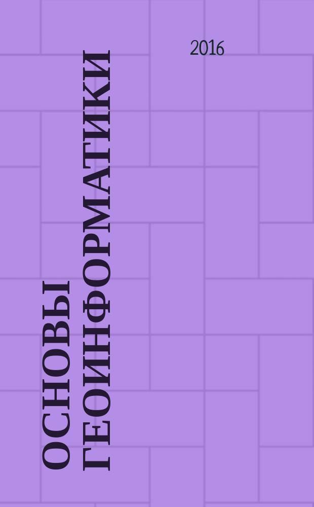 Основы геоинформатики : информатика с основами геоинформатики : учебное пособие по направлениям 021000 "География", 021300 "Картография и геоинформатика", 021600 "Гидрометеорология", 022000 "Экология и природопользование"