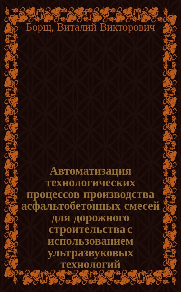 Автоматизация технологических процессов производства асфальтобетонных смесей для дорожного строительства с использованием ультразвуковых технологий : автореферат диссертации на соискание ученой степени доктора технических наук : специальность 05.13.06 <Автоматизация и управление технологическими процессами и производствами>