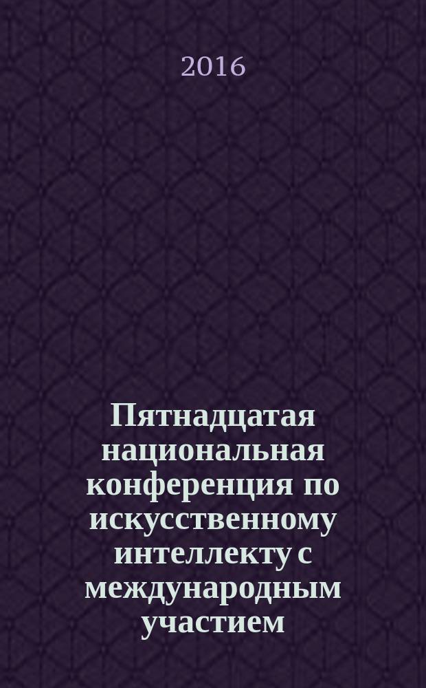Пятнадцатая национальная конференция по искусственному интеллекту с международным участием, 3-7 октября 2016 г. г. Смоленск, Россия : КИИ-2016 труды конференции [в 3 т.]. Т. 1