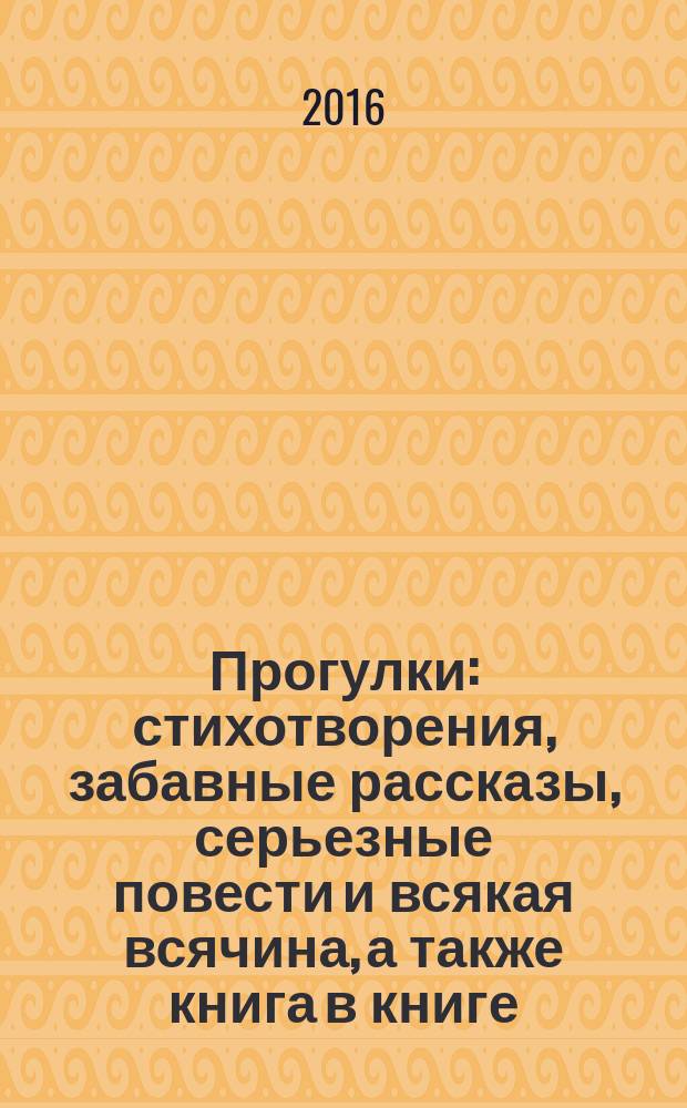 Прогулки : стихотворения, забавные рассказы, серьезные повести и всякая всячина, а также книга в книге