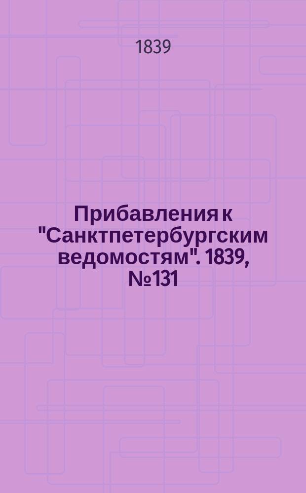[Прибавления к "Санктпетербургским ведомостям"]. 1839, № 131 (13 июня)