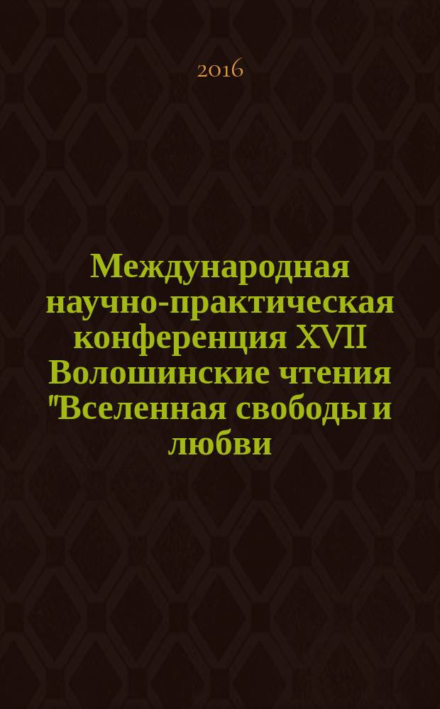 Международная научно-практическая конференция XVII Волошинские чтения "Вселенная свободы и любви...", [ мая 2013] : сборник научных статей