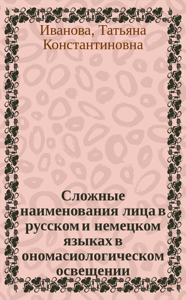 Сложные наименования лица в русском и немецком языках в ономасиологическом освещении : автореферат диссертации на соискание ученой степени доктора филологических наук : специальность 10.02.20 <Сравнительно-историческое, типологическое и сопоставительное языкознание>