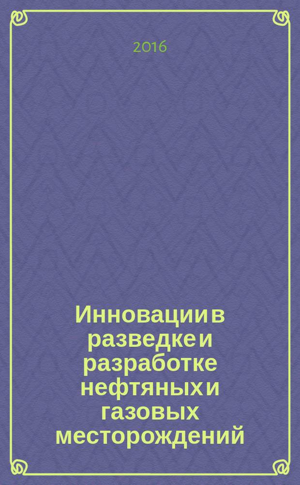 Инновации в разведке и разработке нефтяных и газовых месторождений : материалы Международной научно-практической конференции, посвященной 100-летию со дня рождения В.Д. Шашина, 7-8 сентября 2016 г