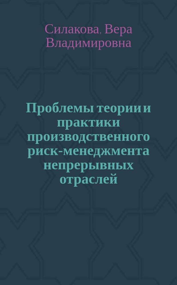 Проблемы теории и практики производственного риск-менеджмента непрерывных отраслей : монография