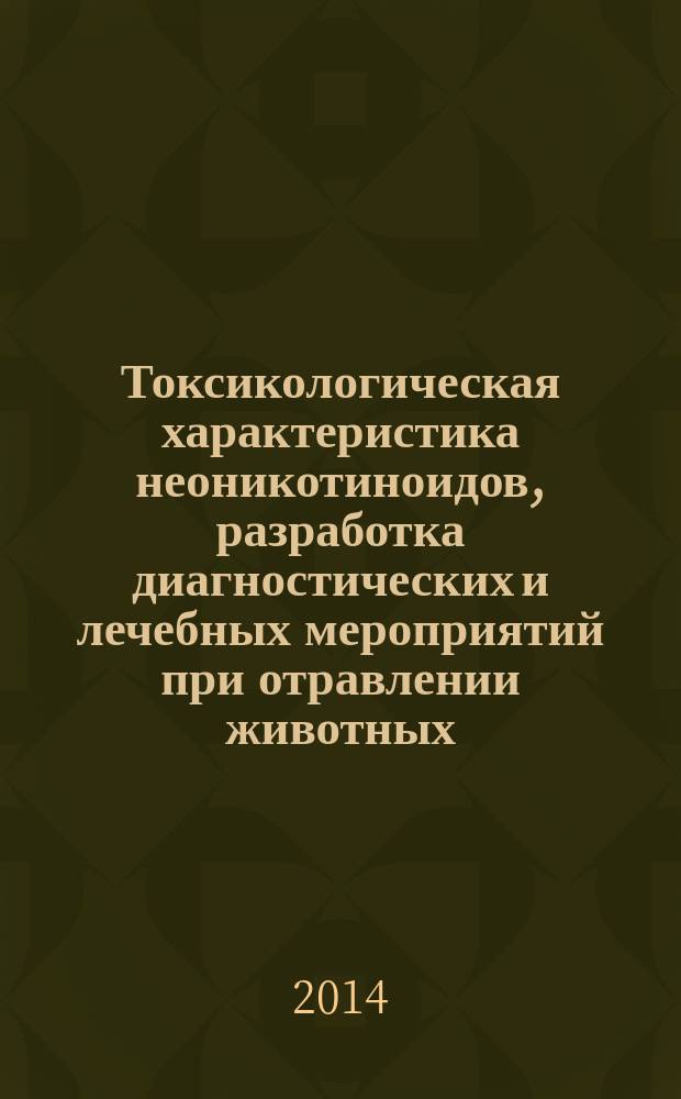 Токсикологическая характеристика неоникотиноидов, разработка диагностических и лечебных мероприятий при отравлении животных : автореферат диссертации на соискание ученой степени доктора ветеринарных наук : специальность 06.02.03 <Ветеринарная фармакология с токсикологией> : специальность 06.02.01 <Диагностика болезней и терапия животных. Патология, онкология и морфология животных>