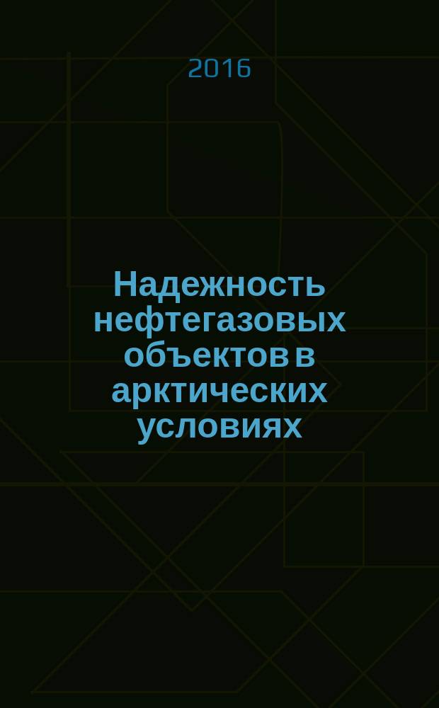 Надежность нефтегазовых объектов в арктических условиях : учебное пособие : для магистров по направлению подготовки 21.04.01 Нефтегазовое дело для очной формы обучения, изучающих дисциплину "Сооружение и эксплуатация магистральных трубопроводов в осложненных инженерно-геологических условиях"