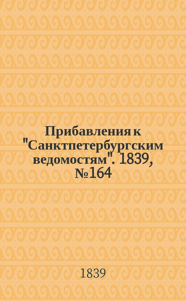 [Прибавления к "Санктпетербургским ведомостям"]. 1839, № 164 (21 июля)