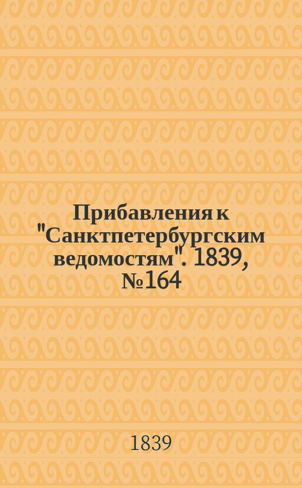 [Прибавления к "Санктпетербургским ведомостям"]. 1839, № 164 (21 июля)