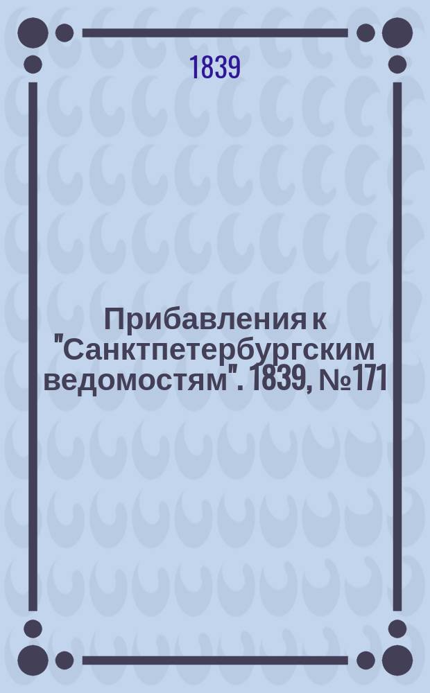 [Прибавления к "Санктпетербургским ведомостям"]. 1839, № 171 (29 июля)