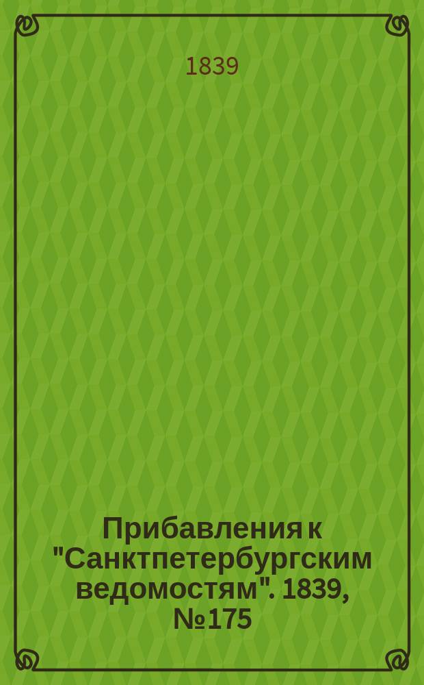 [Прибавления к "Санктпетербургским ведомостям"]. 1839, № 175 (4 авг.)