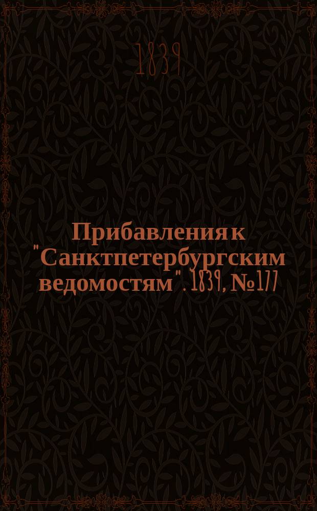 [Прибавления к "Санктпетербургским ведомостям"]. 1839, № 177 (6 авг.)