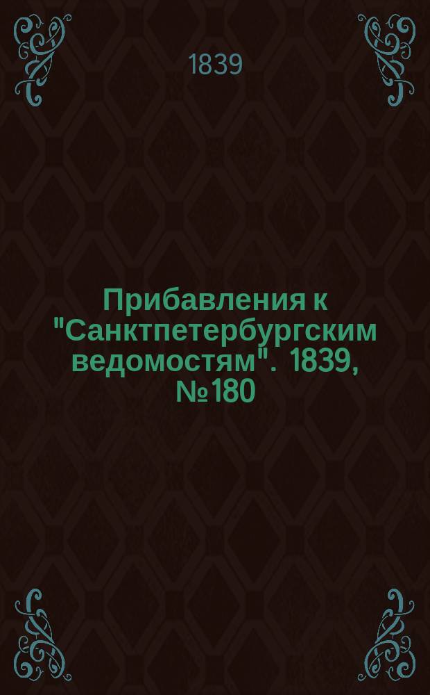 [Прибавления к "Санктпетербургским ведомостям"]. 1839, № 180 (9 авг.)