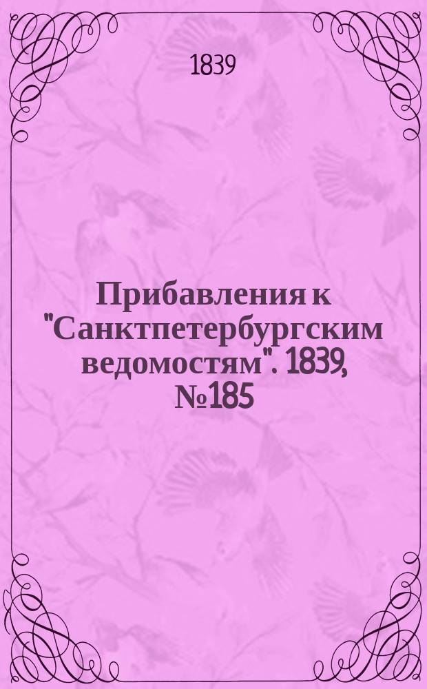 [Прибавления к "Санктпетербургским ведомостям"]. 1839, № 185 (15 авг.)