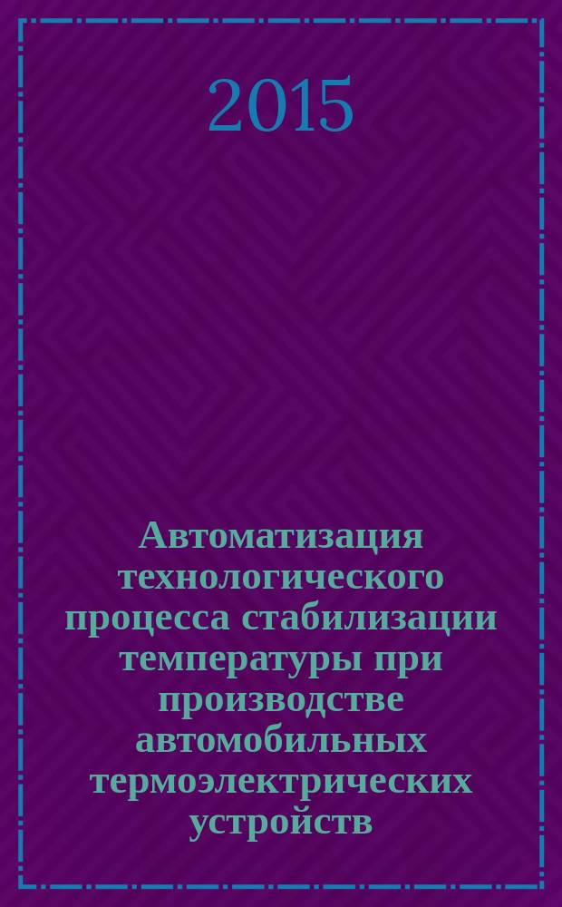 Автоматизация технологического процесса стабилизации температуры при производстве автомобильных термоэлектрических устройств : автореферат диссертации на соискание ученой степени кандидата технических наук : специальность 05.13.06 <Автоматизация и управление технологическими процессами и производствами>