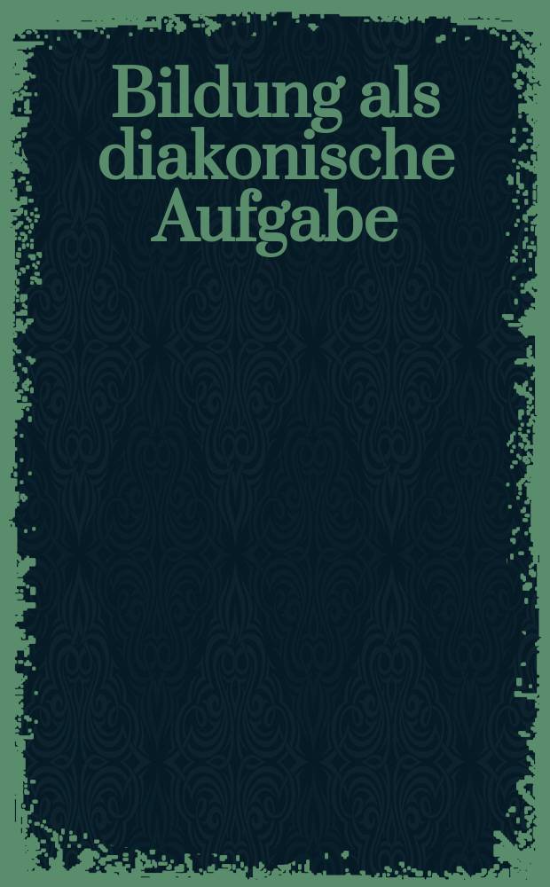 Bildung als diakonische Aufgabe : Befähigung - Teilhabe - Gerechtigkeit