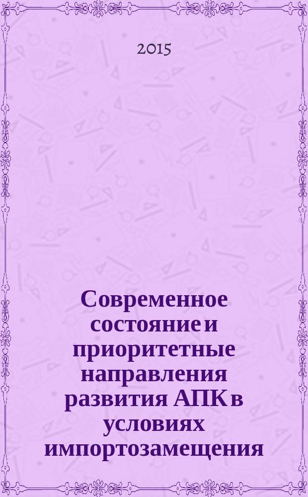 Современное состояние и приоритетные направления развития АПК в условиях импортозамещения : материалы 43-й международной студенческой научно-практической конференции : сборник трудов студентов и молодых учёных