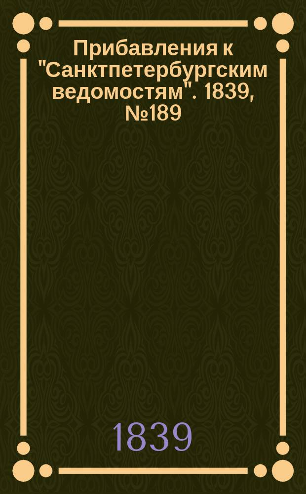 [Прибавления к "Санктпетербургским ведомостям"]. 1839, № 189 (19 авг.)