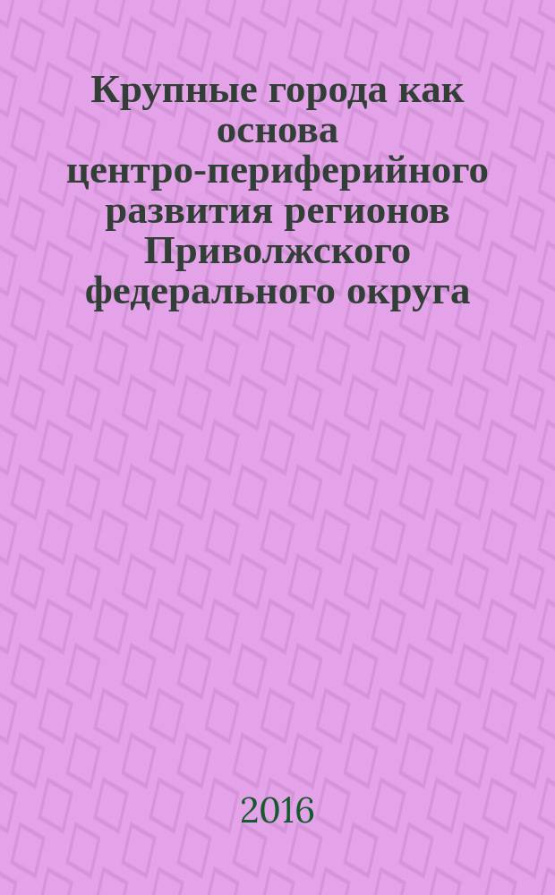 Крупные города как основа центро-периферийного развития регионов Приволжского федерального округа : автореферат дис. на соиск. уч. степ. кандидата экономических наук : специальность 08.00.05 <эк. и упр. нар. хоз.>