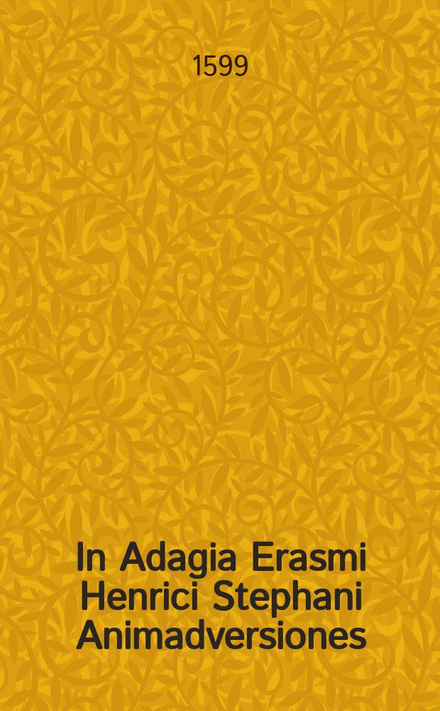 [In Adagia Erasmi Henrici Stephani Animadversiones] // Des. Erasmi Roterodami Adagiorum chiliades iuxta locos communes digestae.
