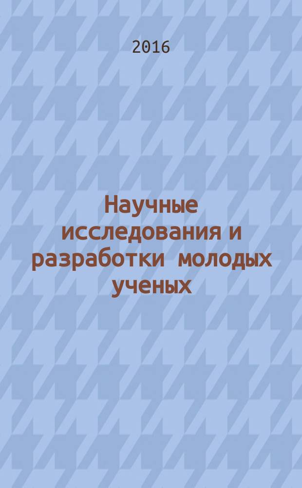 Научные исследования и разработки молодых ученых : сборник материалов XIII Международной молодежной научно-практической конференции, г. Новосибирск, 2 сентября, 4 октября 2016 г
