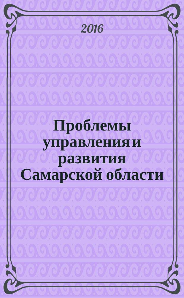 Проблемы управления и развития Самарской области : труды научно-практической конференции, 20-25 сентября 2016, Самара, Россия