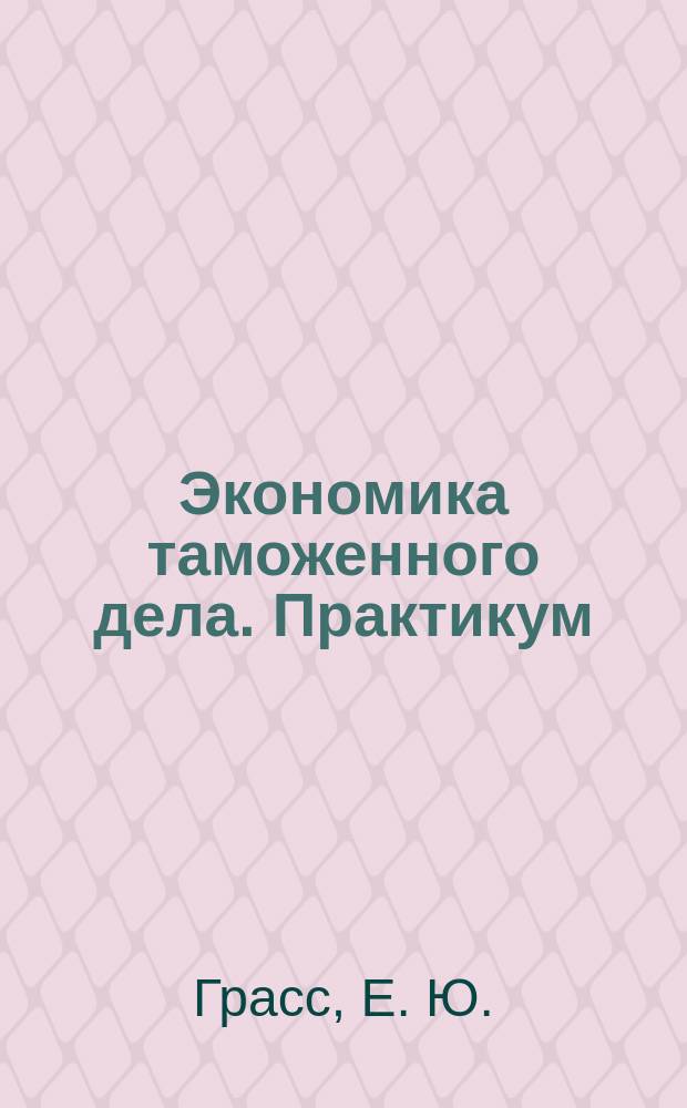 Экономика таможенного дела. Практикум