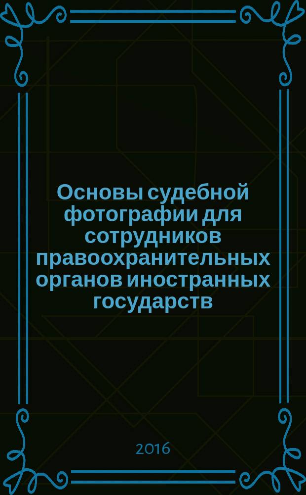 Основы судебной фотографии для сотрудников правоохранительных органов иностранных государств : учебное пособие