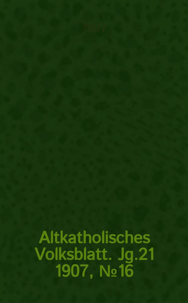 Altkatholisches Volksblatt. Jg.21 1907, № 16