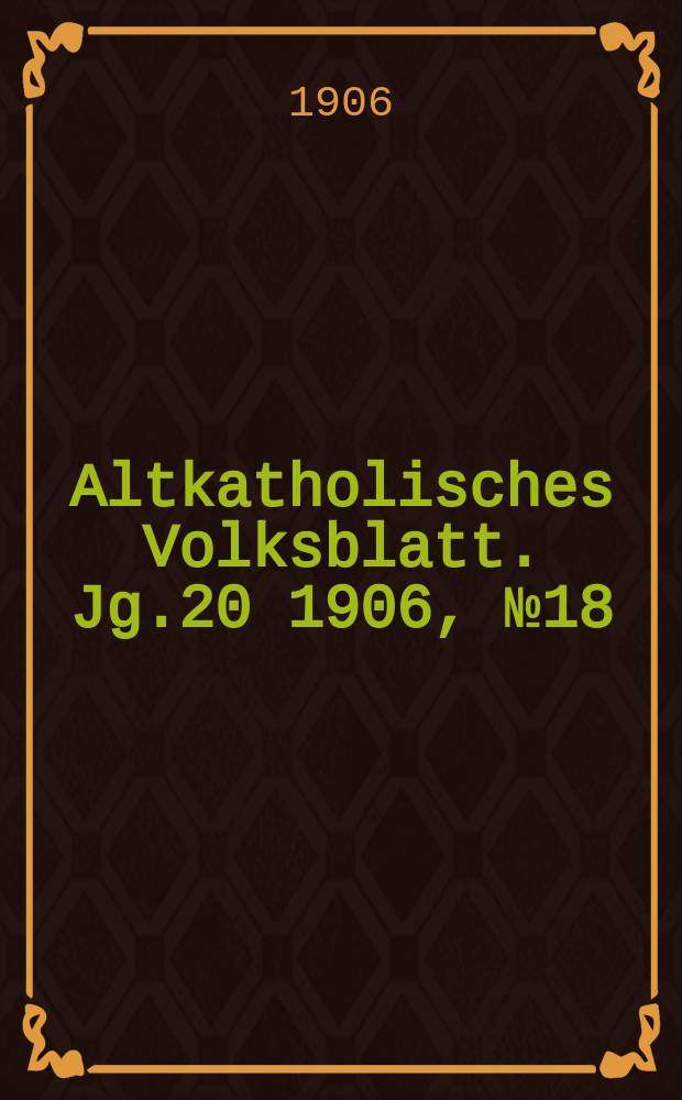 Altkatholisches Volksblatt. Jg.20 1906, № 18