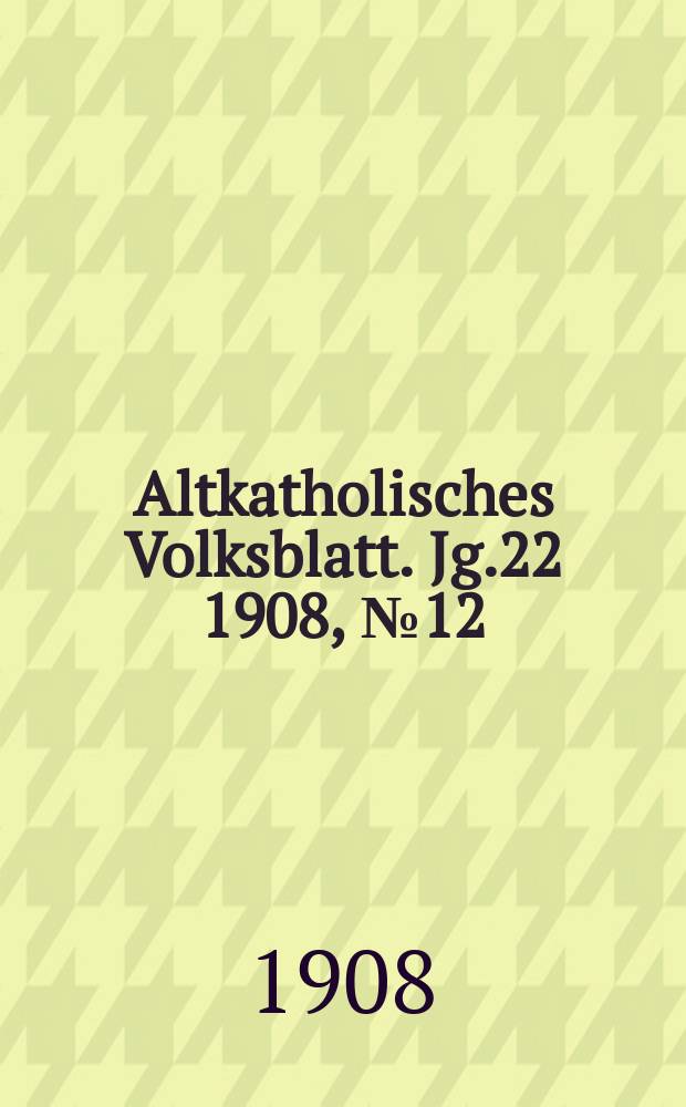 Altkatholisches Volksblatt. Jg.22 1908, № 12