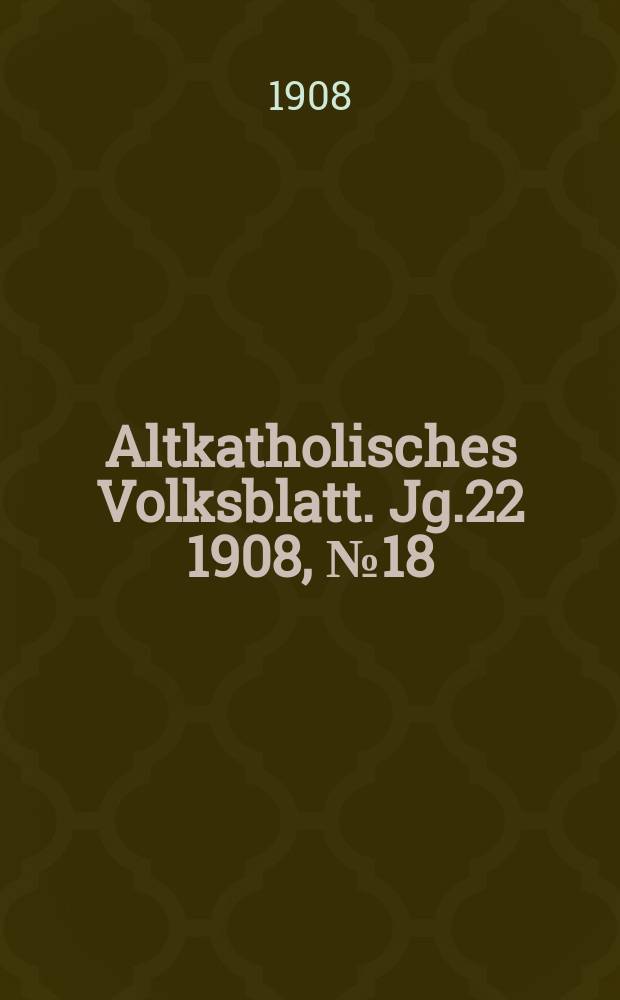 Altkatholisches Volksblatt. Jg.22 1908, № 18