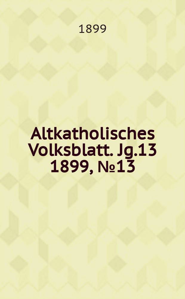 Altkatholisches Volksblatt. Jg.13 1899, № 13