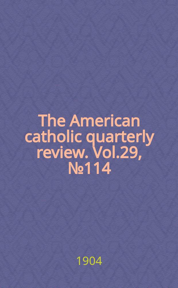The American catholic quarterly review. Vol.29, № 114