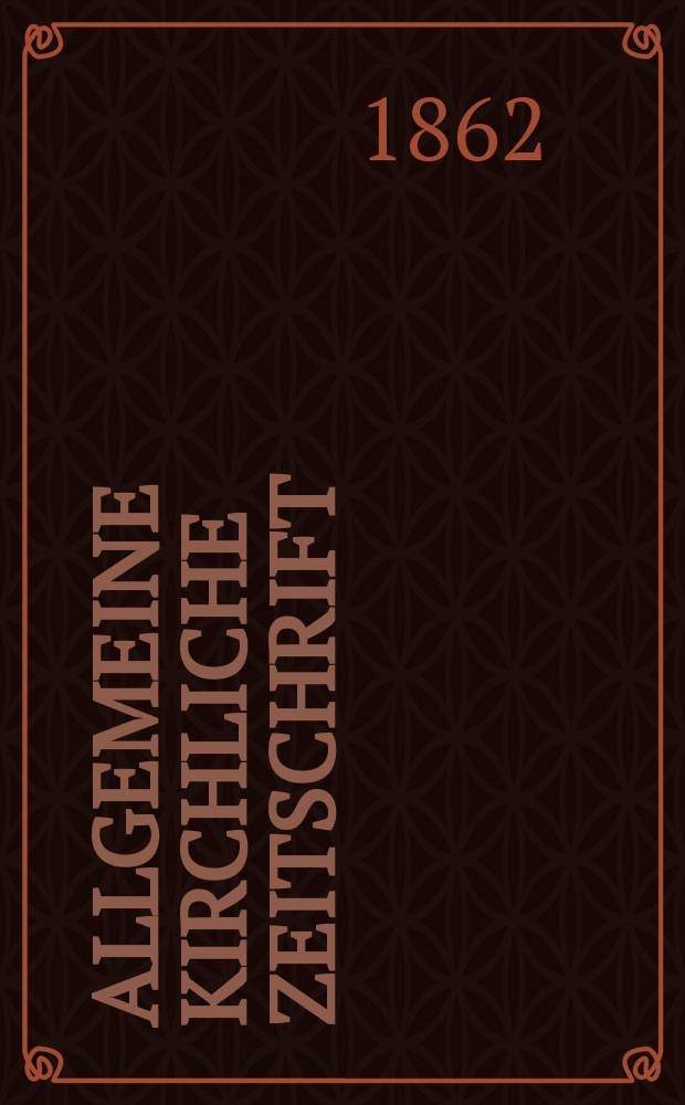 Allgemeine kirchliche Zeitschrift : ein Organ für die evangelische Geistlichkeit und Gemeinde. Jg. 3 1862, [H. 1]
