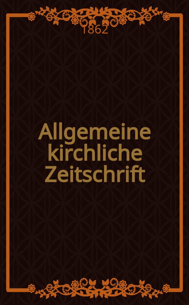 Allgemeine kirchliche Zeitschrift : ein Organ für die evangelische Geistlichkeit und Gemeinde. Jg. 3 1862, [H. 10]