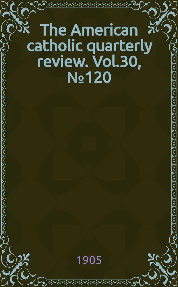 The American catholic quarterly review. Vol.30, № 120